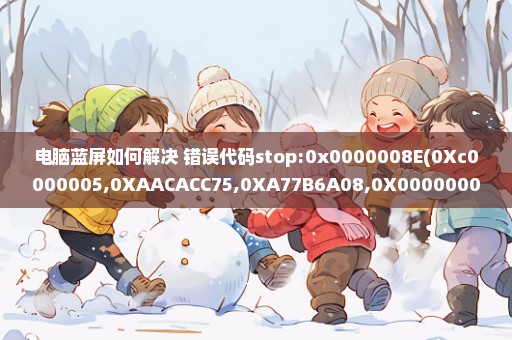 电脑蓝屏如何解决 错误代码stop:0x0000008E(0Xc0000005,0XAACACC75,0XA77B6A08,0X00000000)