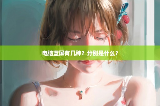 电脑蓝屏有几种？分别是什么？