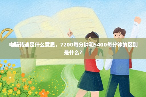 电脑转速是什么意思，7200每分钟和5400每分钟的区别是什么？