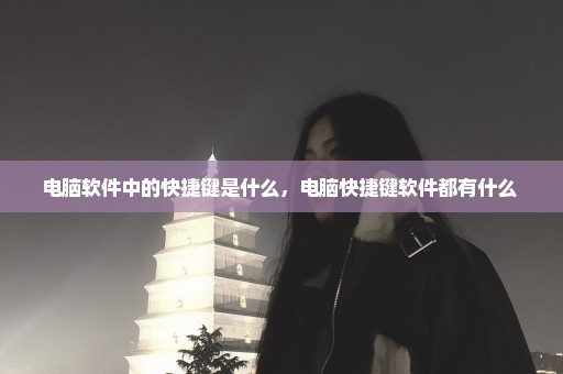 电脑软件中的快捷键是什么，电脑快捷键软件都有什么 