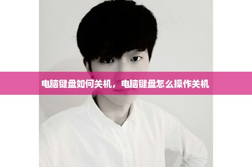 电脑键盘如何关机，电脑键盘怎么操作关机 