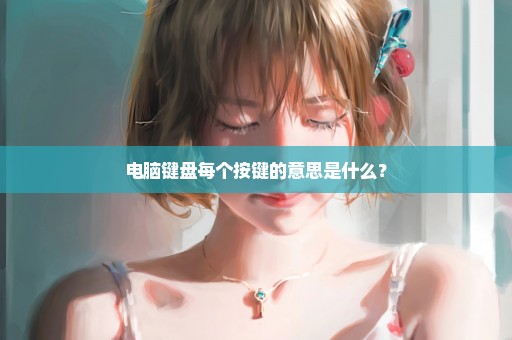 电脑键盘每个按键的意思是什么？