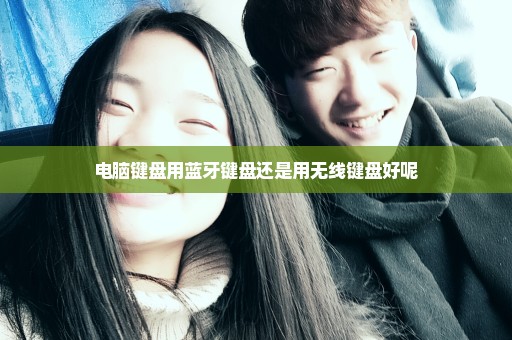 电脑键盘用蓝牙键盘还是用无线键盘好呢