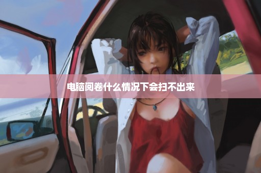电脑阅卷什么情况下会扫不出来