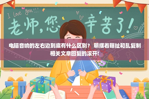 电脑音响的左右边到底有什么区别？ 明摆着瞎扯和乱复制相关文章回复的滚开!