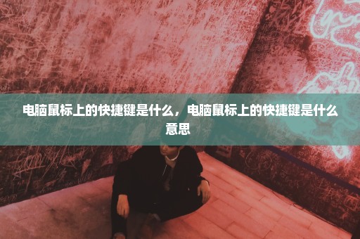 电脑鼠标上的快捷键是什么，电脑鼠标上的快捷键是什么意思 