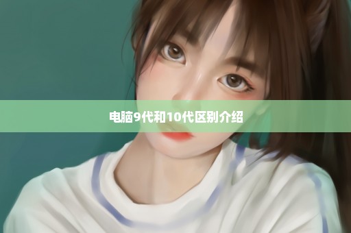 电脑9代和10代区别介绍