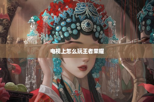 电视上怎么玩王者荣耀