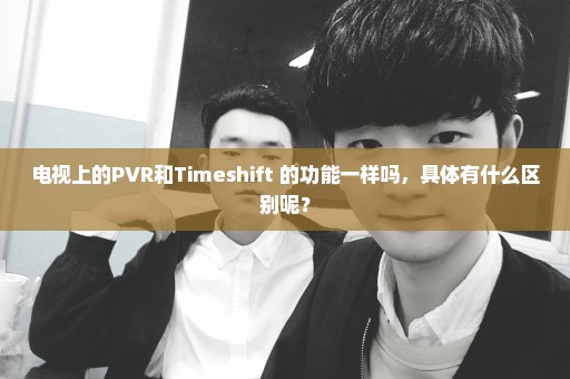 电视上的PVR和Timeshift 的功能一样吗，具体有什么区别呢？