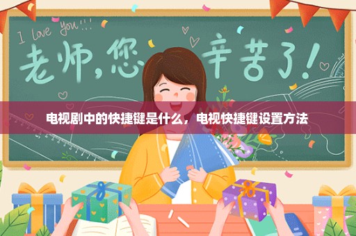 电视剧中的快捷键是什么，电视快捷键设置方法 