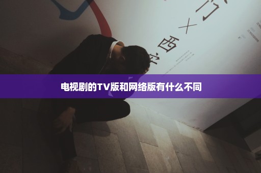 电视剧的TV版和网络版有什么不同