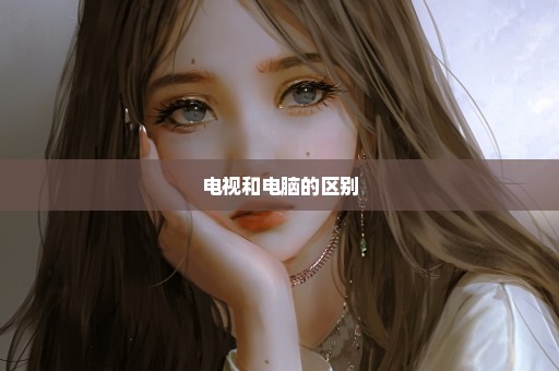电视和电脑的区别