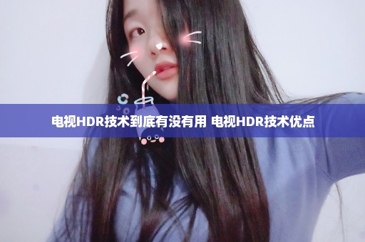电视HDR技术到底有没有用 电视HDR技术优点