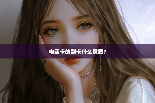 电话卡的副卡什么意思？