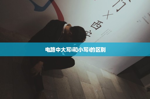 电路中大写i和小写i的区别