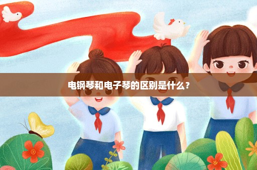电钢琴和电子琴的区别是什么？