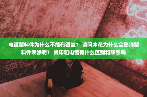 电镀塑料件为什么不能有银丝？ 请问冲花为什么会影响塑料件喷涂呢？ 烫印和电镀有什么区别和联系吗