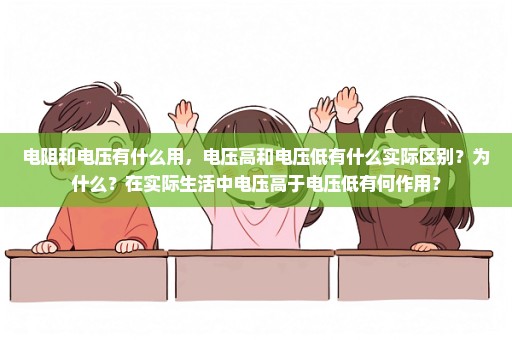 电阻和电压有什么用，电压高和电压低有什么实际区别？为什么？在实际生活中电压高于电压低有何作用？