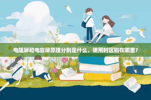 电阻屏和电容屏原理分别是什么，使用时区别在哪里？
