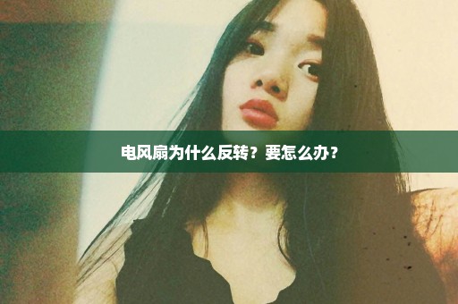 电风扇为什么反转？要怎么办？