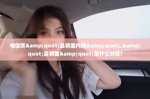 电饭煲"晶钢釜内胆","晶钢釜"是什么材质?