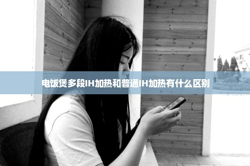电饭煲多段IH加热和普通IH加热有什么区别
