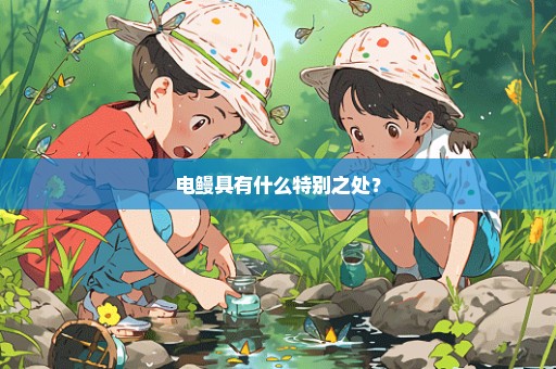 电鳗具有什么特别之处？