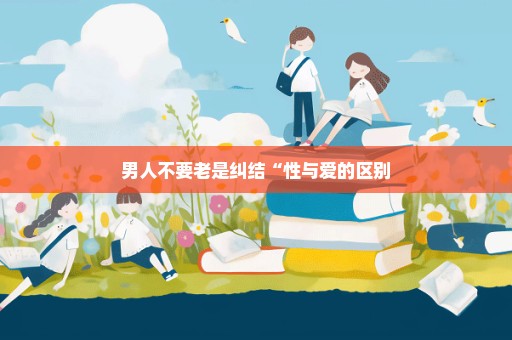 男人不要老是纠结“性与爱的区别