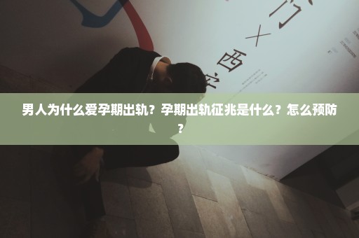男人为什么爱孕期出轨？孕期出轨征兆是什么？怎么预防？
