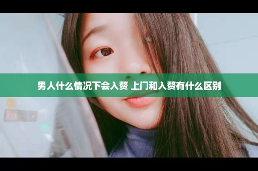 男人什么情况下会入赘 上门和入赘有什么区别