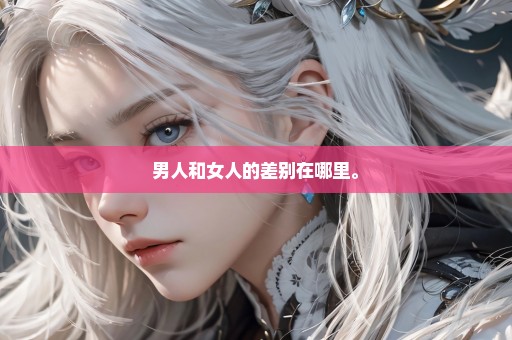 男人和女人的差别在哪里。