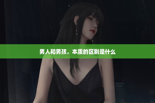 男人和男孩，本质的区别是什么