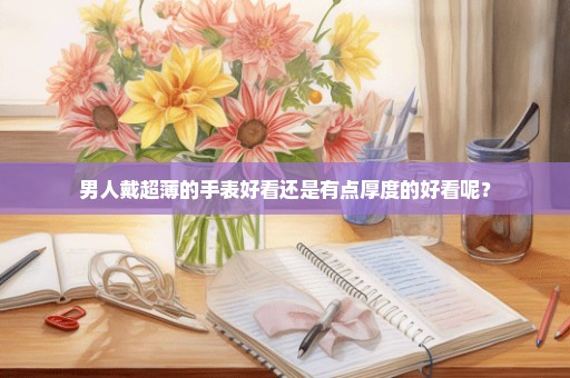 男人戴超薄的手表好看还是有点厚度的好看呢？