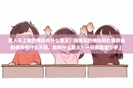 男人手上戴的佛珠有什么意义？随便买的佛珠和在佛殿请的佛珠有什么不同，都有什么意义？一般都戴哪个手上