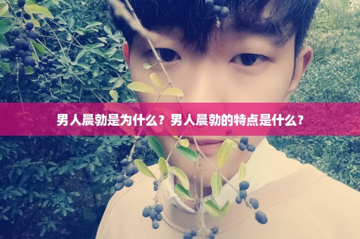 男人晨勃是为什么？男人晨勃的特点是什么？