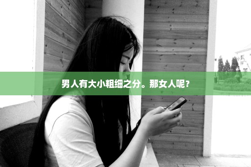 男人有大小粗细之分。那女人呢？