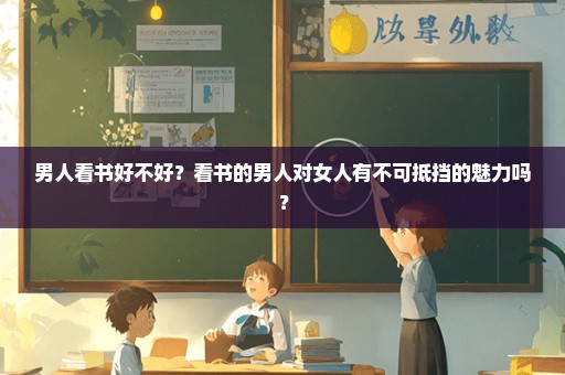男人看书好不好？看书的男人对女人有不可抵挡的魅力吗？