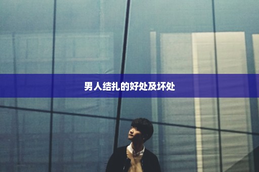 男人结扎的好处及坏处