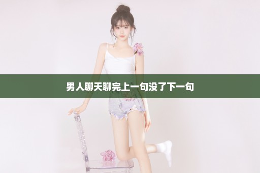 男人聊天聊完上一句没了下一句