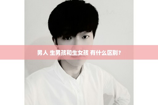 男人 生男孩和生女孩 有什么区别？