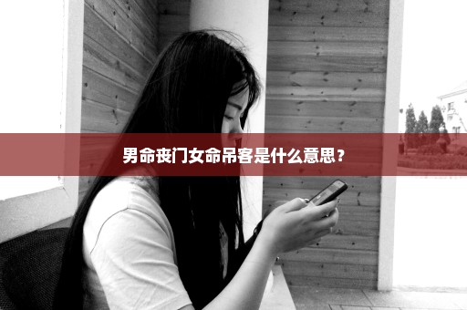 男命丧门女命吊客是什么意思？