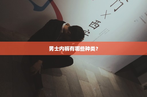 男士内裤有哪些种类？