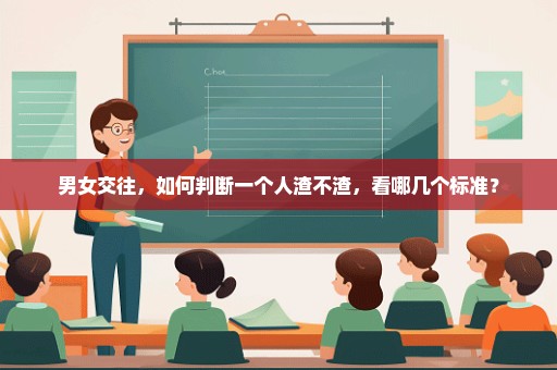 男女交往，如何判断一个人渣不渣，看哪几个标准？