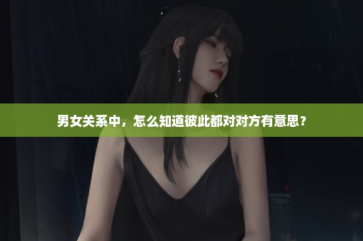 男女关系中，怎么知道彼此都对对方有意思？