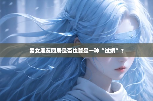 男女朋友同居是否也算是一种“试婚”？