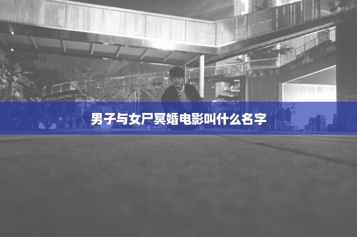 男子与女尸冥婚电影叫什么名字