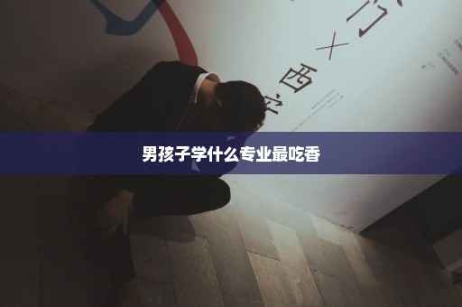 男孩子学什么专业最吃香