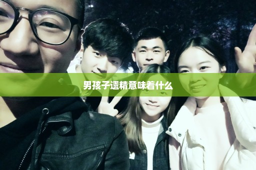 男孩子遗精意味着什么