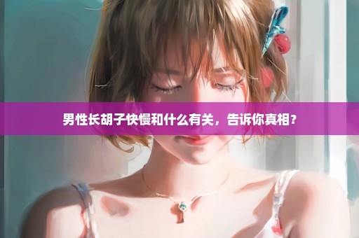 男性长胡子快慢和什么有关，告诉你真相？