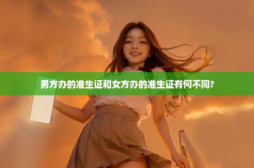 男方办的准生证和女方办的准生证有何不同?